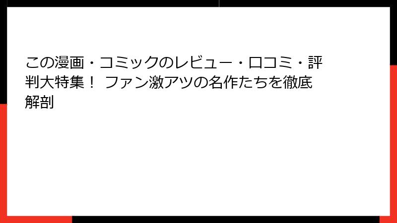 この漫画・コミックのレビュー・口コミ・評判大特集！ ファン激アツの名作たちを徹底解剖