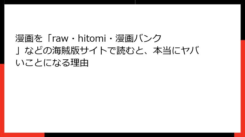 漫画を「raw・hitomi・漫画バンク」などの海賊版サイトで読むと、本当にヤバいことになる理由