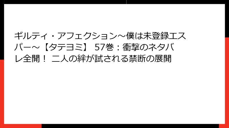 ギルティ・アフェクション～僕は未登録エスパー～【タテヨミ】 57巻：衝撃のネタバレ全開！ 二人の絆が試される禁断の展開