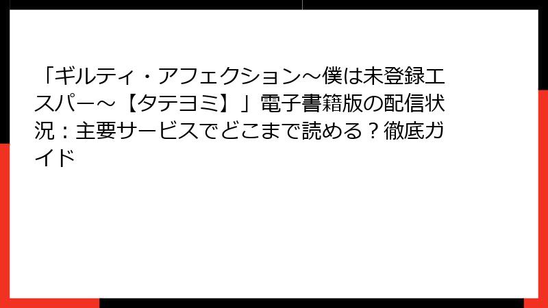 「ギルティ・アフェクション～僕は未登録エスパー～【タテヨミ】」電子書籍版の配信状況：主要サービスでどこまで読める？徹底ガイド