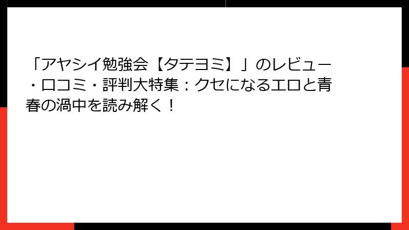 「アヤシイ勉強会【タテヨミ】」のレビュー・口コミ・評判大特集：クセになるエロと青春の渦中を読み解く！