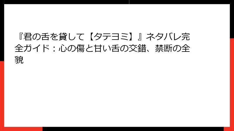 『君の舌を貸して【タテヨミ】』ネタバレ完全ガイド：心の傷と甘い舌の交錯、禁断の全貌