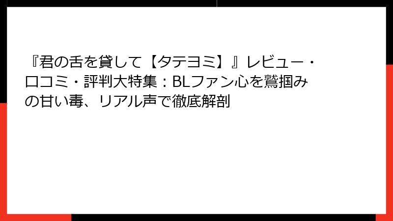 『君の舌を貸して【タテヨミ】』レビュー・口コミ・評判大特集：BLファン心を鷲掴みの甘い毒、リアル声で徹底解剖