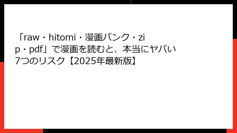 「raw・hitomi・漫画バンク・zip・pdf」で漫画を読むと、本当にヤバい7つのリスク【2025年最新版】