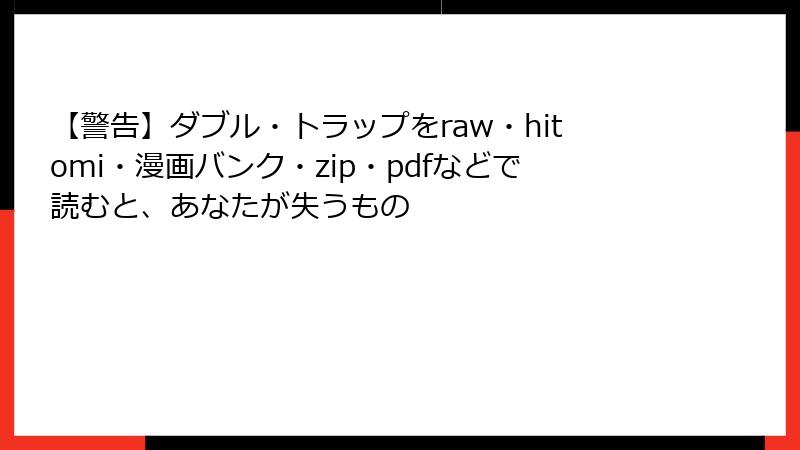 【警告】ダブル・トラップをraw・hitomi・漫画バンク・zip・pdfなどで読むと、あなたが失うもの
