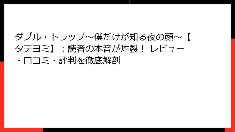 ダブル・トラップ〜僕だけが知る夜の顔〜【タテヨミ】：読者の本音が炸裂！ レビュー・口コミ・評判を徹底解剖