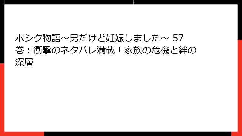 ホシク物語～男だけど妊娠しました～ 57巻：衝撃のネタバレ満載！家族の危機と絆の深層