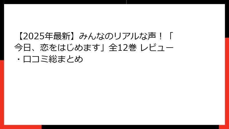 【2025年最新】みんなのリアルな声！「今日、恋をはじめます」全12巻 レビュー・口コミ総まとめ