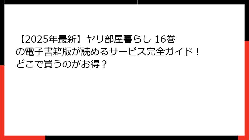 【2025年最新】ヤリ部屋暮らし 16巻の電子書籍版が読めるサービス完全ガイド！どこで買うのがお得？
