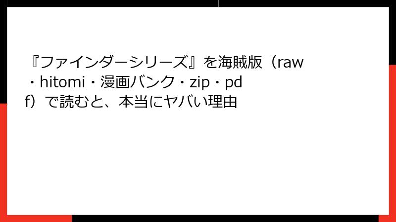 『ファインダーシリーズ』を海賊版（raw・hitomi・漫画バンク・zip・pdf）で読むと、本当にヤバい理由