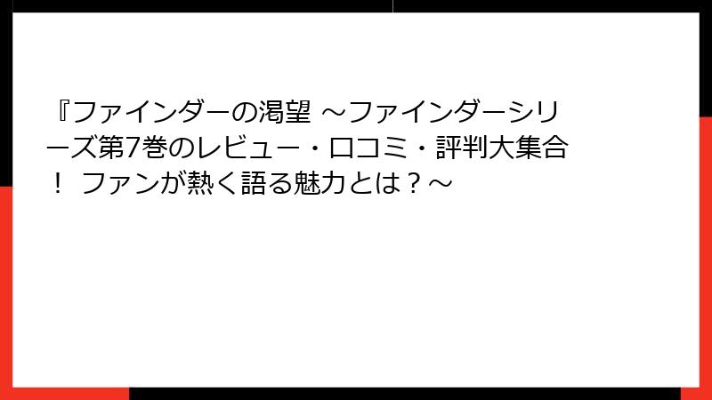 『ファインダーの渇望 ～ファインダーシリーズ第7巻のレビュー・口コミ・評判大集合！ ファンが熱く語る魅力とは？～