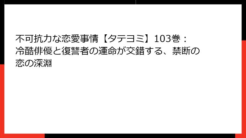 不可抗力な恋愛事情【タテヨミ】103巻：冷酷俳優と復讐者の運命が交錯する、禁断の恋の深淵