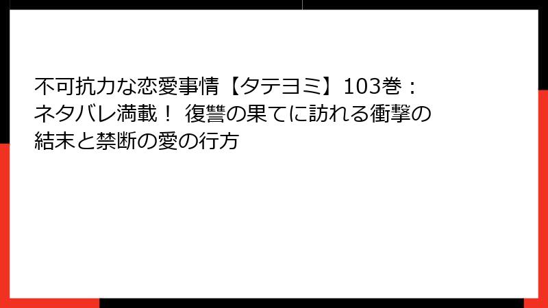 不可抗力な恋愛事情【タテヨミ】103巻：ネタバレ満載！ 復讐の果てに訪れる衝撃の結末と禁断の愛の行方