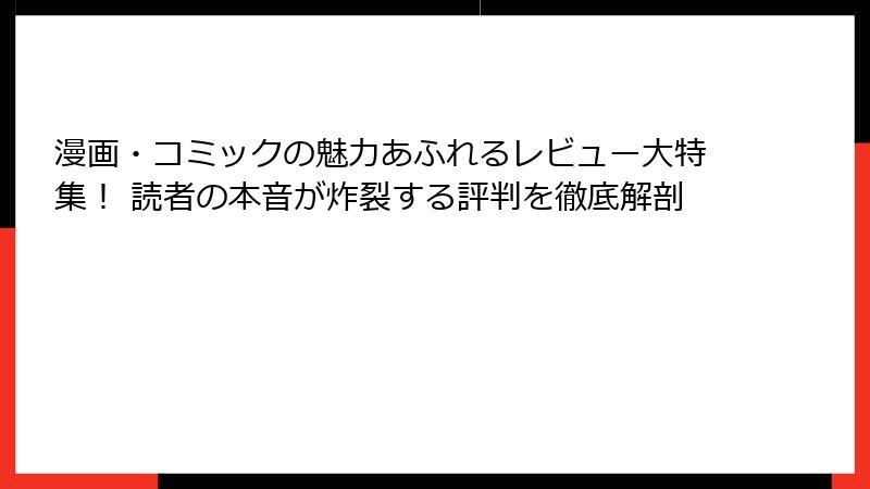 漫画・コミックの魅力あふれるレビュー大特集！ 読者の本音が炸裂する評判を徹底解剖