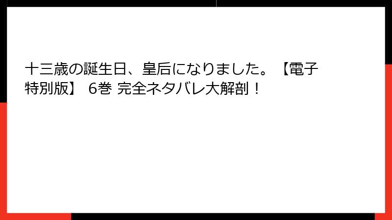 十三歳の誕生日、皇后になりました。【電子特別版】 6巻 完全ネタバレ大解剖！