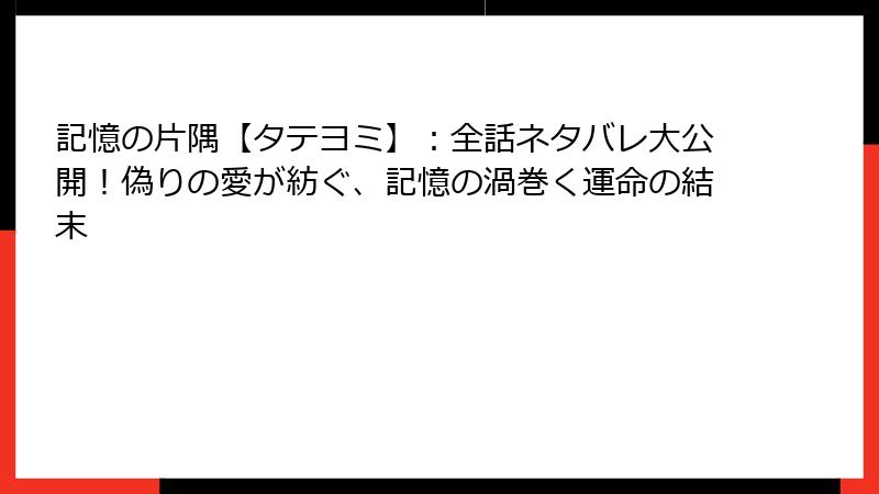 記憶の片隅【タテヨミ】：全話ネタバレ大公開！偽りの愛が紡ぐ、記憶の渦巻く運命の結末