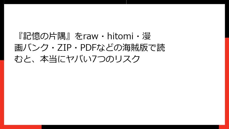『記憶の片隅』をraw・hitomi・漫画バンク・ZIP・PDFなどの海賊版で読むと、本当にヤバい7つのリスク