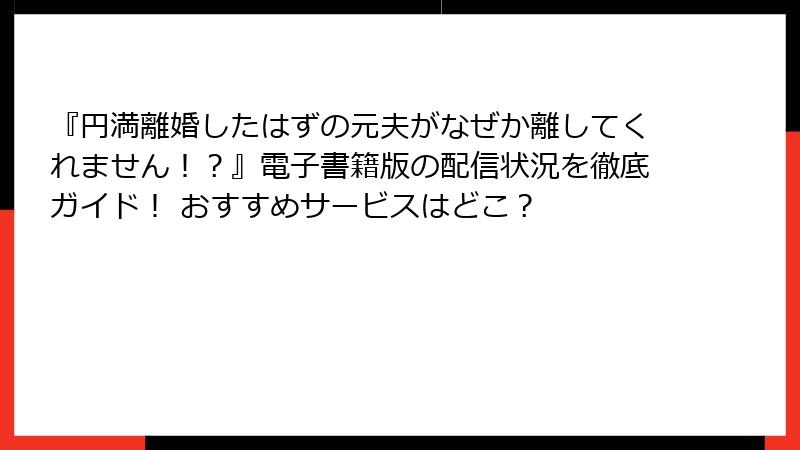 『円満離婚したはずの元夫がなぜか離してくれません！？』電子書籍版の配信状況を徹底ガイド！ おすすめサービスはどこ？