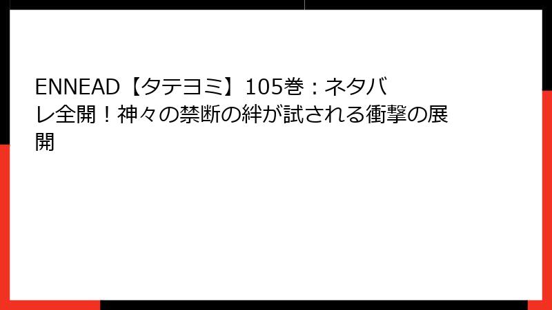 ENNEAD【タテヨミ】105巻：ネタバレ全開！神々の禁断の絆が試される衝撃の展開