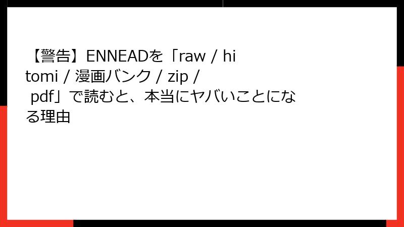 【警告】ENNEADを「raw / hitomi / 漫画バンク / zip / pdf」で読むと、本当にヤバいことになる理由