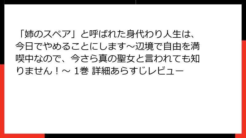 「姉のスペア」と呼ばれた身代わり人生は、今日でやめることにします～辺境で自由を満喫中なので、今さら真の聖女と言われても知りません！～ 1巻 詳細あらすじレビュー