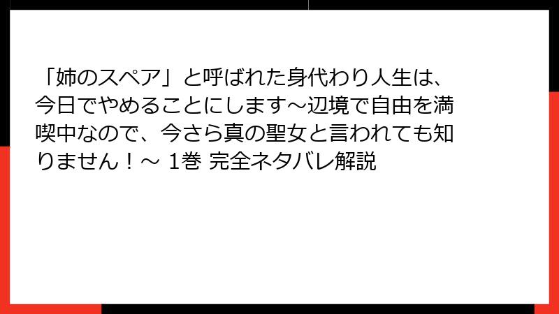 「姉のスペア」と呼ばれた身代わり人生は、今日でやめることにします～辺境で自由を満喫中なので、今さら真の聖女と言われても知りません！～ 1巻 完全ネタバレ解説