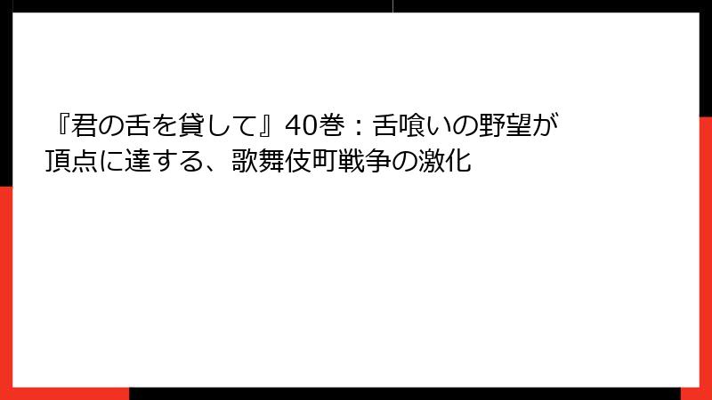 『君の舌を貸して』40巻：舌喰いの野望が頂点に達する、歌舞伎町戦争の激化