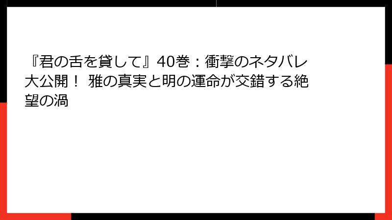 『君の舌を貸して』40巻：衝撃のネタバレ大公開！ 雅の真実と明の運命が交錯する絶望の渦