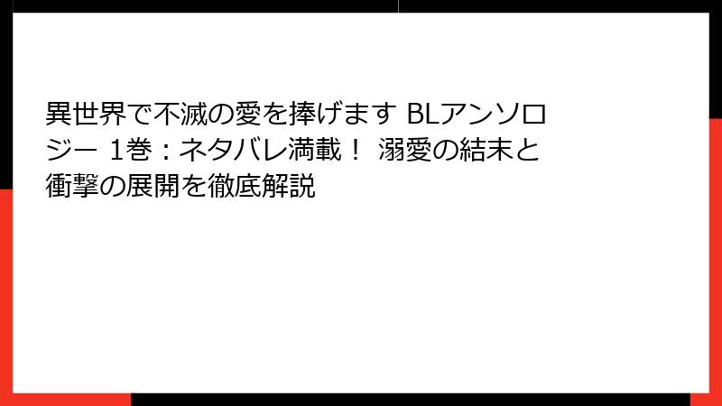 異世界で不滅の愛を捧げます BLアンソロジー 1巻：ネタバレ満載！ 溺愛の結末と衝撃の展開を徹底解説
