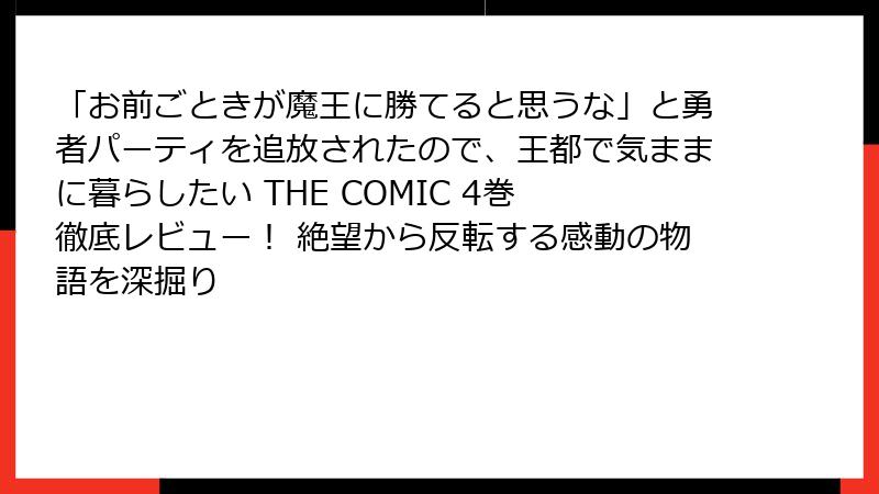 「お前ごときが魔王に勝てると思うな」と勇者パーティを追放されたので、王都で気ままに暮らしたい THE COMIC 4巻　徹底レビュー！ 絶望から反転する感動の物語を深掘り