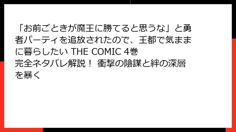 「お前ごときが魔王に勝てると思うな」と勇者パーティを追放されたので、王都で気ままに暮らしたい THE COMIC 4巻　完全ネタバレ解説！ 衝撃の陰謀と絆の深層を暴く