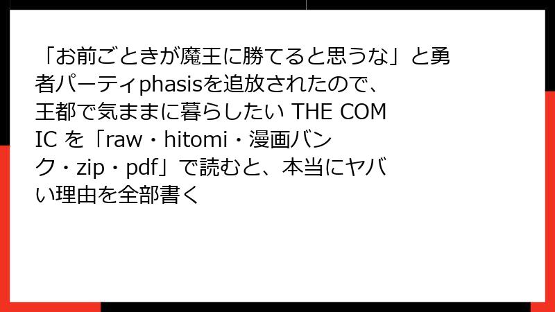 「お前ごときが魔王に勝てると思うな」と勇者パーティphasisを追放されたので、王都で気ままに暮らしたい THE COMIC を「raw・hitomi・漫画バンク・zip・pdf」で読むと、本当にヤバい理由を全部書く