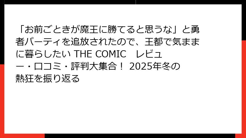 「お前ごときが魔王に勝てると思うな」と勇者パーティを追放されたので、王都で気ままに暮らしたい THE COMIC　レビュー・口コミ・評判大集合！ 2025年冬の熱狂を振り返る