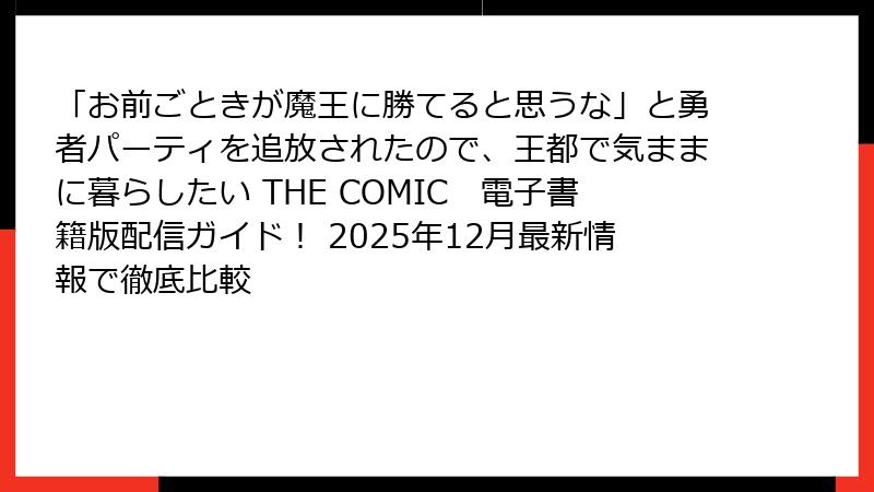 「お前ごときが魔王に勝てると思うな」と勇者パーティを追放されたので、王都で気ままに暮らしたい THE COMIC　電子書籍版配信ガイド！ 2025年12月最新情報で徹底比較