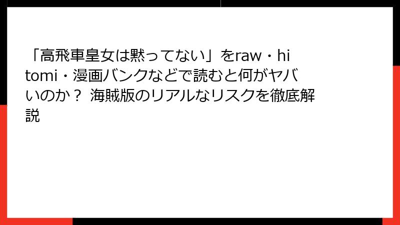 「高飛車皇女は黙ってない」をraw・hitomi・漫画バンクなどで読むと何がヤバいのか？ 海賊版のリアルなリスクを徹底解説