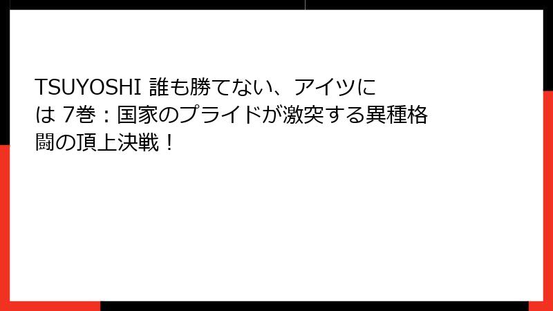 TSUYOSHI 誰も勝てない、アイツには 7巻：国家のプライドが激突する異種格闘の頂上決戦！