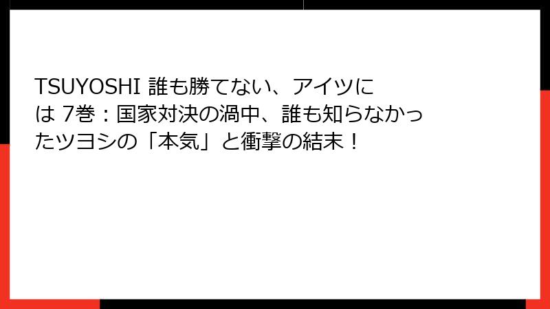 TSUYOSHI 誰も勝てない、アイツには 7巻：国家対決の渦中、誰も知らなかったツヨシの「本気」と衝撃の結末！
