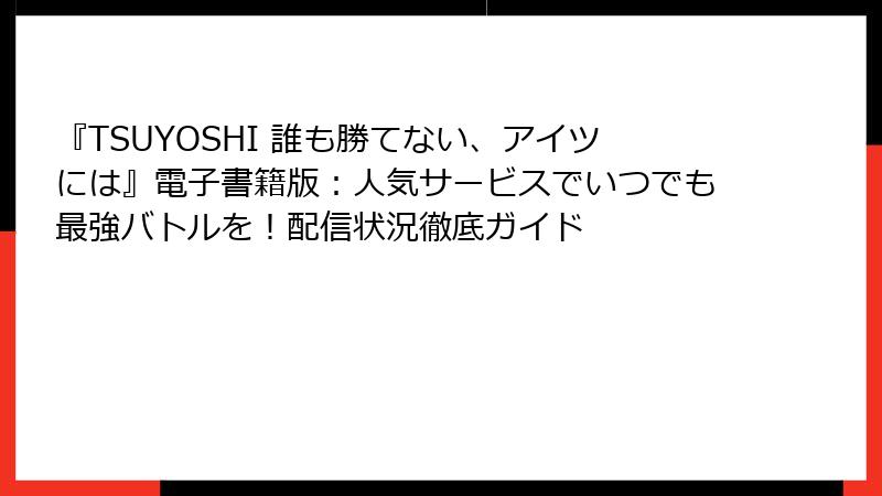 『TSUYOSHI 誰も勝てない、アイツには』電子書籍版：人気サービスでいつでも最強バトルを！配信状況徹底ガイド