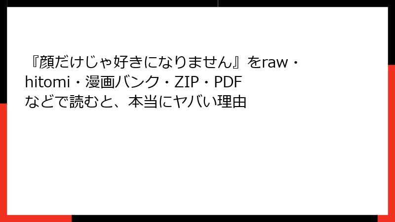 『顔だけじゃ好きになりません』をraw・hitomi・漫画バンク・ZIP・PDFなどで読むと、本当にヤバい理由