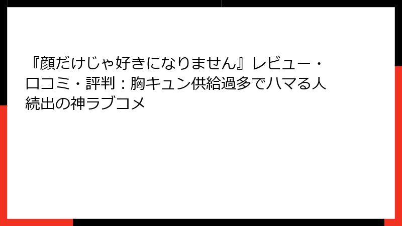 『顔だけじゃ好きになりません』レビュー・口コミ・評判：胸キュン供給過多でハマる人続出の神ラブコメ