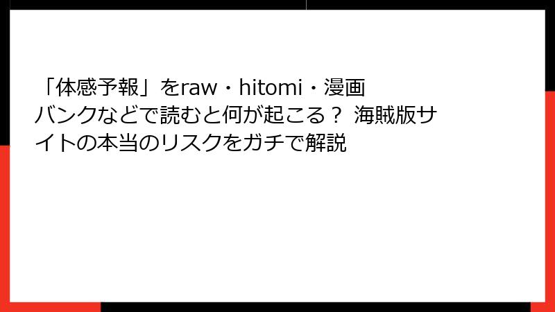 「体感予報」をraw・hitomi・漫画バンクなどで読むと何が起こる？ 海賊版サイトの本当のリスクをガチで解説