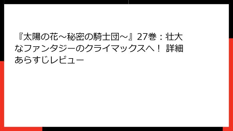 『太陽の花～秘密の騎士団～』27巻：壮大なファンタジーのクライマックスへ！ 詳細あらすじレビュー