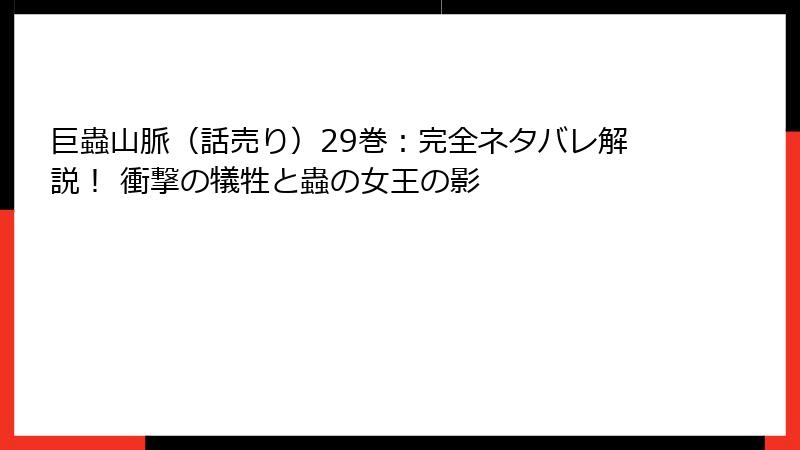巨蟲山脈（話売り）29巻：完全ネタバレ解説！ 衝撃の犠牲と蟲の女王の影