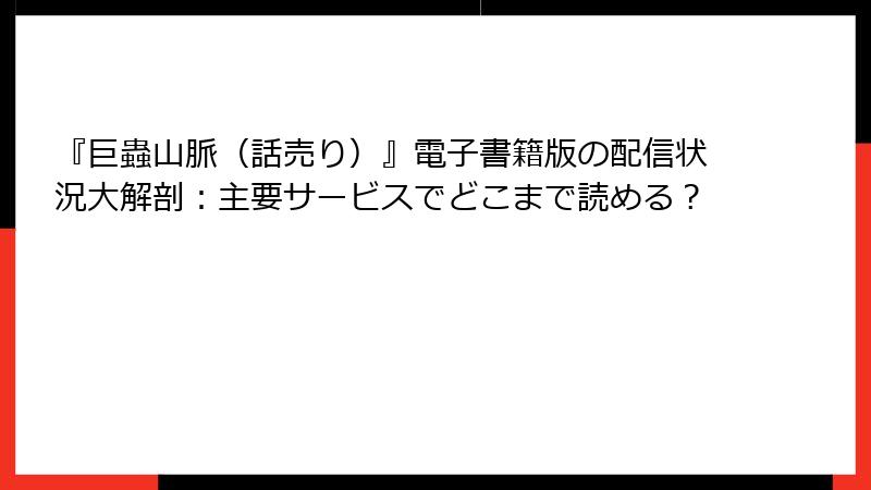 『巨蟲山脈（話売り）』電子書籍版の配信状況大解剖：主要サービスでどこまで読める？