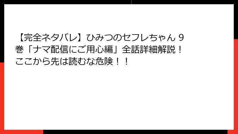 【完全ネタバレ】ひみつのセフレちゃん 9巻「ナマ配信にご用心編」全話詳細解説！ ここから先は読むな危険！！
