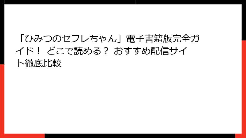 「ひみつのセフレちゃん」電子書籍版完全ガイド！ どこで読める？ おすすめ配信サイト徹底比較