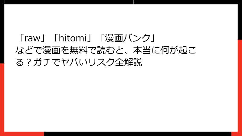 「raw」「hitomi」「漫画バンク」などで漫画を無料で読むと、本当に何が起こる？ガチでヤバいリスク全解説