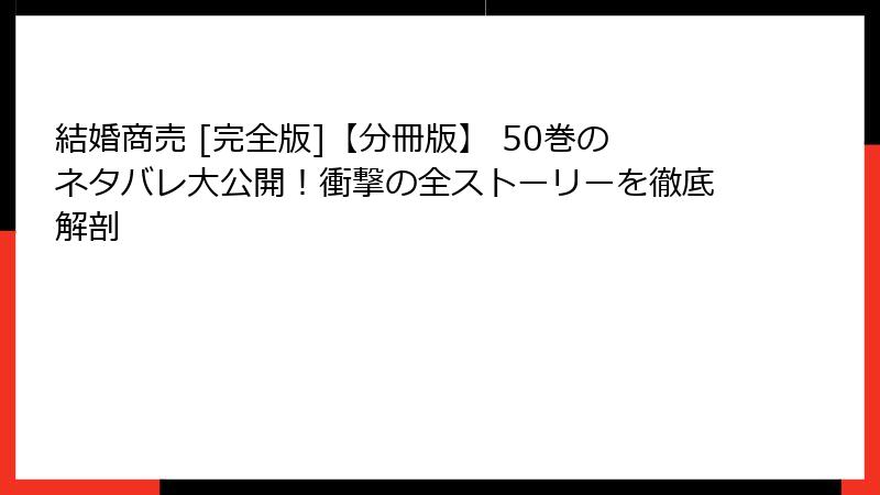 結婚商売 [完全版]【分冊版】 50巻のネタバレ大公開！衝撃の全ストーリーを徹底解剖
