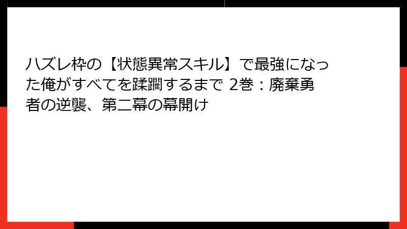 ハズレ枠の【状態異常スキル】で最強になった俺がすべてを蹂躙するまで 2巻：廃棄勇者の逆襲、第二幕の幕開け