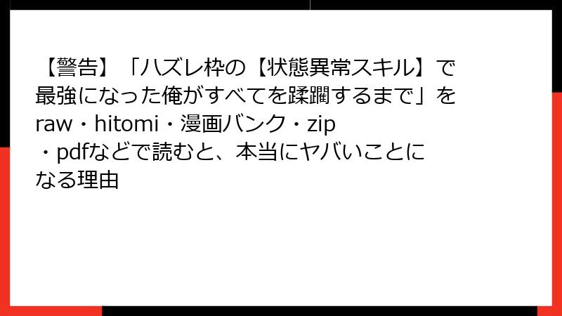 【警告】「ハズレ枠の【状態異常スキル】で最強になった俺がすべてを蹂躙するまで」をraw・hitomi・漫画バンク・zip・pdfなどで読むと、本当にヤバいことになる理由